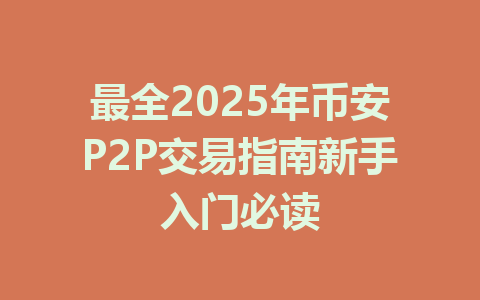 最全2025年币安P2P交易指南新手入门必读 一