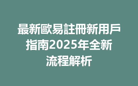 最新歐易註冊新用戶指南2025年全新流程解析 一