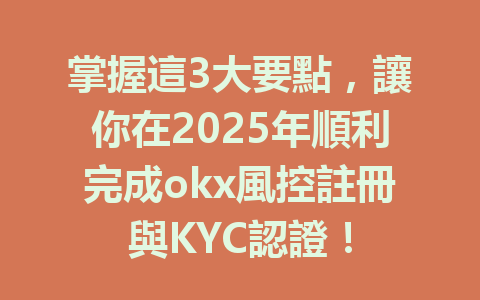 掌握這3大要點,讓你在2025年順利完成okx風控註冊與KYC認證! 一