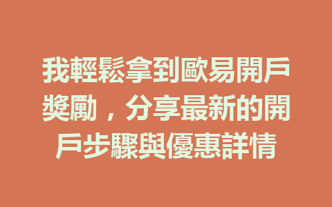 我輕鬆拿到歐易開戶獎勵,分享最新的開戶步驟與優惠詳情 一