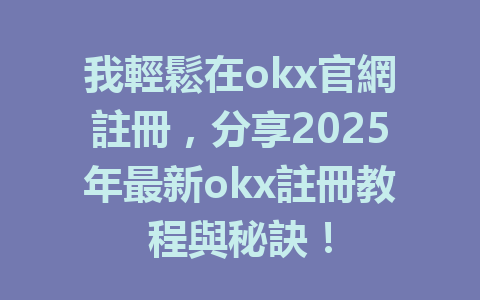我輕鬆在okx官網註冊，分享2025年最新okx註冊教程與秘訣！ 一