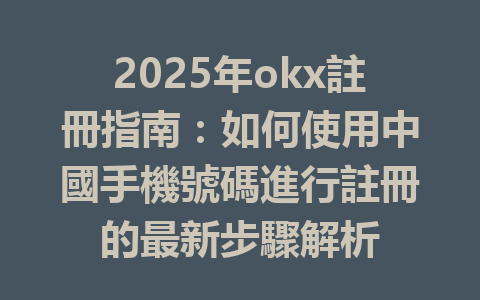 2025年okx註冊指南:如何使用中國手機號碼進行註冊的最新步驟解析 一