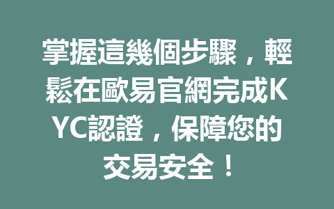 掌握這幾個步驟,輕鬆在歐易官網完成KYC認證,保障您的交易安全! 一