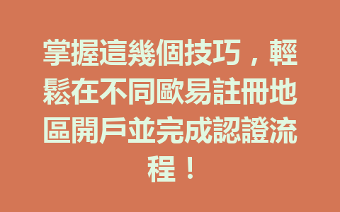 掌握這幾個技巧,輕鬆在不同歐易註冊地區開戶並完成認證流程! 一
