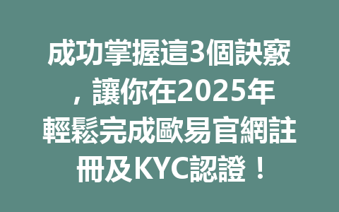 成功掌握這3個訣竅，讓你在2025年輕鬆完成歐易官網註冊及KYC認證！ 一