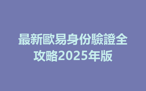 最新歐易身份驗證全攻略2025年版 一