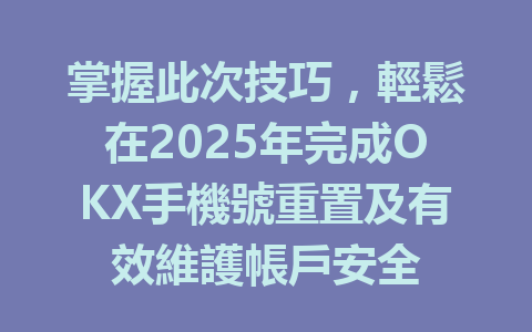 掌握此次技巧,輕鬆在2025年完成OKX手機號重置及有效維護帳戶安全 一
