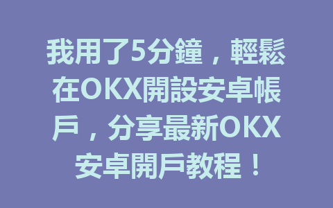 我用了5分鐘,輕鬆在OKX開設安卓帳戶,分享最新OKX安卓開戶教程! 一
