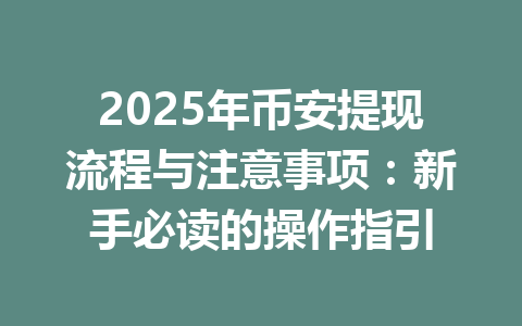 2025年币安提现流程与注意事项:新手必读的操作指引 一