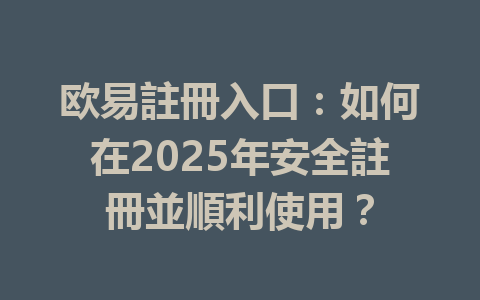 欧易註冊入口：如何在2025年安全註冊並順利使用？ 一