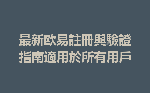 最新欧易註冊與驗證指南適用於所有用戶 一