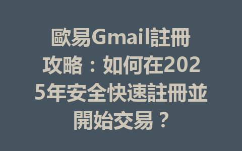 歐易Gmail註冊攻略:如何在2025年安全快速註冊並開始交易? 一