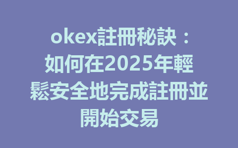 okex註冊秘訣:如何在2025年輕鬆安全地完成註冊並開始交易 一