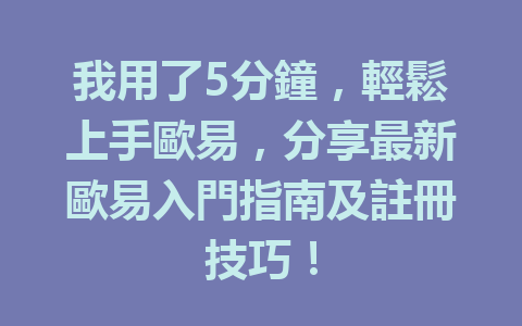 我用了5分鐘,輕鬆上手歐易,分享最新歐易入門指南及註冊技巧! 一