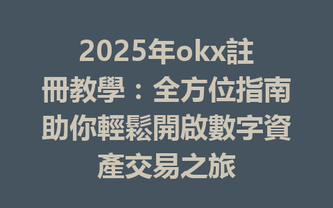 2025年okx註冊教學：全方位指南助你輕鬆開啟數字資產交易之旅 一