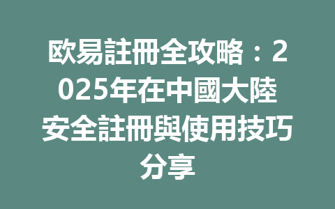 欧易註冊全攻略:2025年在中國大陸安全註冊與使用技巧分享 一