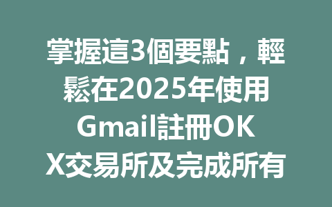 掌握這3個要點,輕鬆在2025年使用Gmail註冊OKX交易所及完成所有驗證! 一