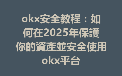 okx安全教程：如何在2025年保護你的資產並安全使用okx平台 一
