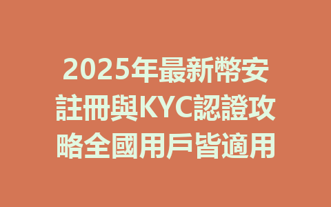 2025年最新幣安註冊與KYC認證攻略全國用戶皆適用 一
