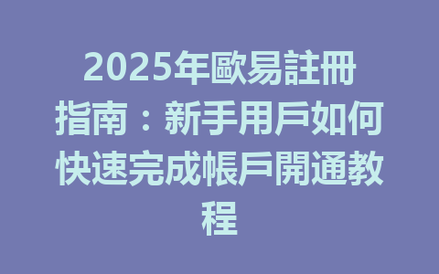 2025年歐易註冊指南：新手用戶如何快速完成帳戶開通教程 一