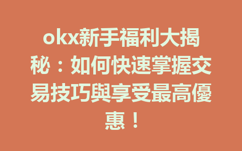 okx新手福利大揭秘:如何快速掌握交易技巧與享受最高優惠! 一