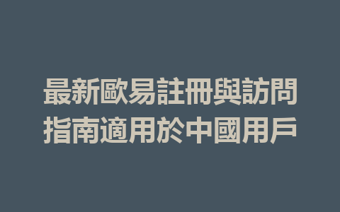 最新歐易註冊與訪問指南適用於中國用戶 一