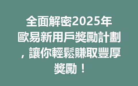 全面解密2025年歐易新用戶獎勵計劃，讓你輕鬆賺取豐厚獎勵！ 一