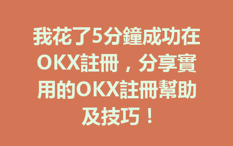 我花了5分鐘成功在OKX註冊,分享實用的OKX註冊幫助及技巧! 一