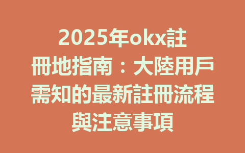2025年okx註冊地指南:大陸用戶需知的最新註冊流程與注意事項 一
