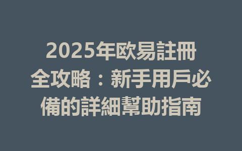 2025年欧易註冊全攻略：新手用戶必備的詳細幫助指南 一