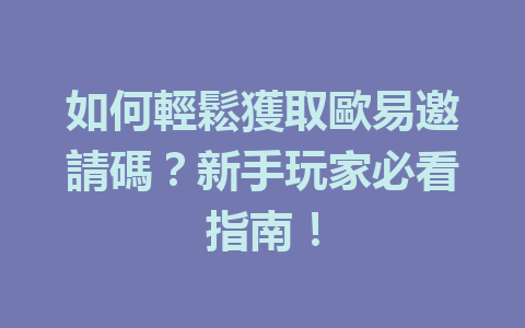 如何輕鬆獲取歐易邀請碼？新手玩家必看指南！ 一