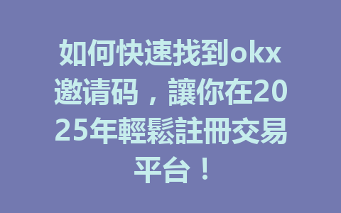 如何快速找到okx邀请码,讓你在2025年輕鬆註冊交易平台! 一