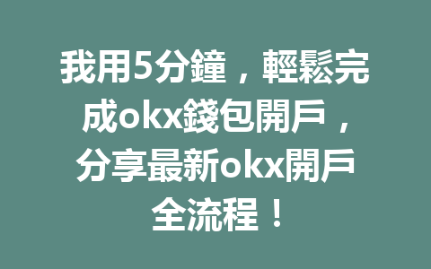 我用5分鐘,輕鬆完成okx錢包開戶,分享最新okx開戶全流程! 一