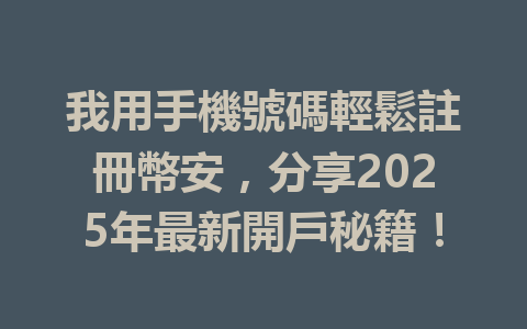 我用手機號碼輕鬆註冊幣安,分享2025年最新開戶秘籍! 一