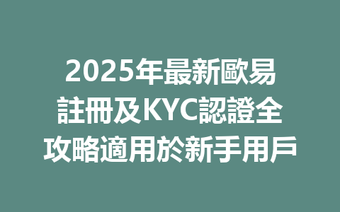 2025年最新歐易註冊及KYC認證全攻略適用於新手用戶 一