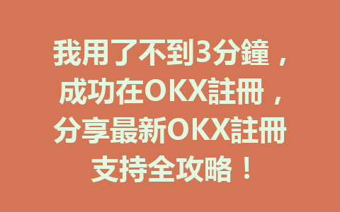 我用了不到3分鐘,成功在OKX註冊,分享最新OKX註冊支持全攻略! 一