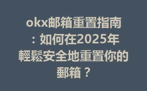 okx邮箱重置指南:如何在2025年輕鬆安全地重置你的郵箱? 一
