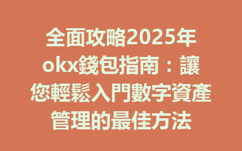 全面攻略2025年okx錢包指南：讓您輕鬆入門數字資產管理的最佳方法 一