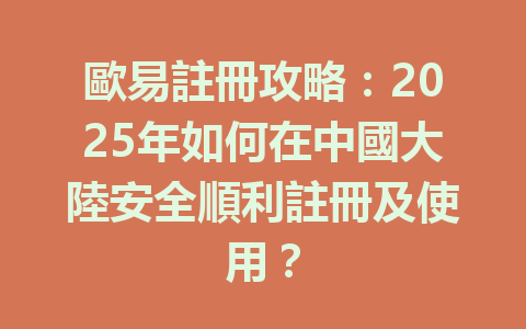 歐易註冊攻略:2025年如何在中國大陸安全順利註冊及使用? 一