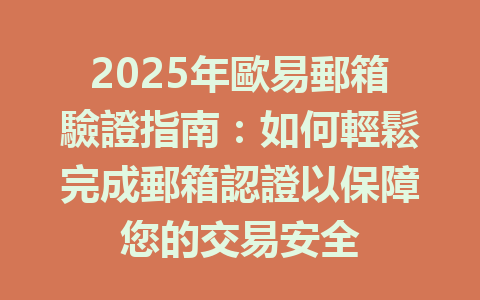 2025年歐易郵箱驗證指南:如何輕鬆完成郵箱認證以保障您的交易安全 一