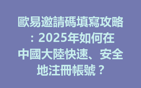 歐易邀請碼填寫攻略:2025年如何在中國大陸快速、安全地注冊帳號? 一