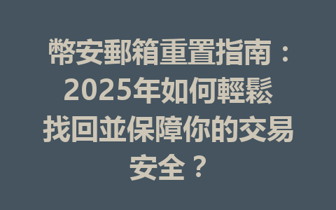 幣安郵箱重置指南:2025年如何輕鬆找回並保障你的交易安全? 一