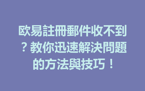 欧易註冊郵件收不到?教你迅速解決問題的方法與技巧! 一