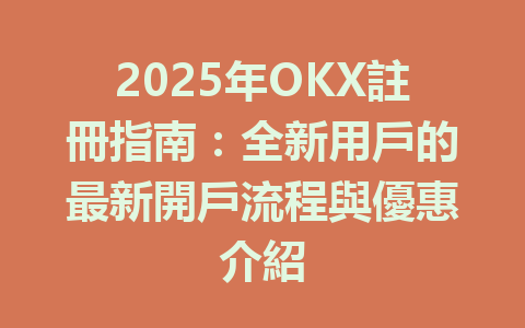 2025年OKX註冊指南:全新用戶的最新開戶流程與優惠介紹 一