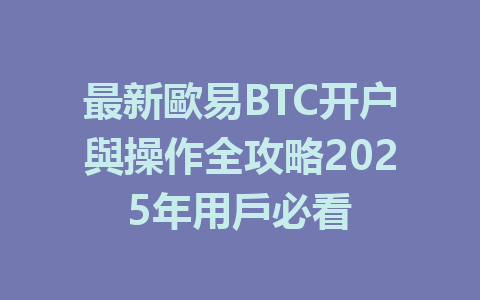 最新歐易BTC开户與操作全攻略2025年用戶必看 一