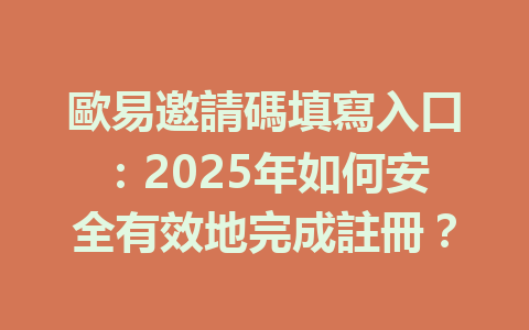 歐易邀請碼填寫入口:2025年如何安全有效地完成註冊? 一