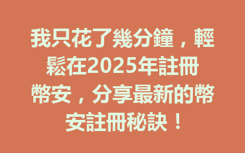 我只花了幾分鐘,輕鬆在2025年註冊幣安,分享最新的幣安註冊秘訣! 一