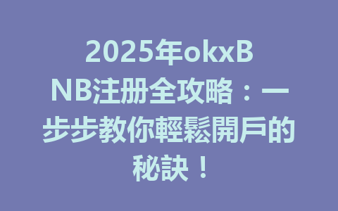 2025年okxBNB注册全攻略:一步步教你輕鬆開戶的秘訣! 一