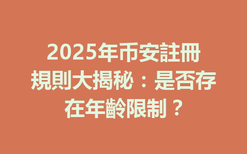 2025年币安註冊規則大揭秘:是否存在年齡限制? 一