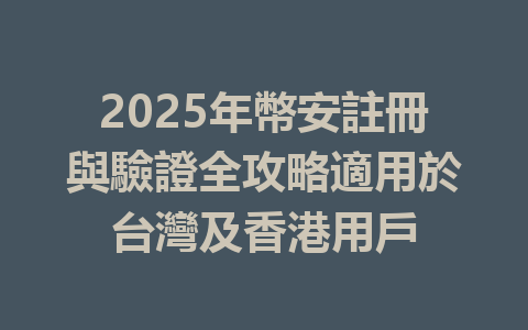 2025年幣安註冊與驗證全攻略適用於台灣及香港用戶 一